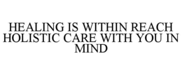 HEALING IS WITHIN REACH HOLISTIC CARE WITH YOU IN MIND trademark