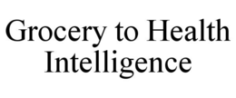 GROCERY TO HEALTH INTELLIGENCE trademark