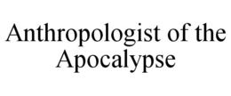 ANTHROPOLOGIST OF THE APOCALYPSE trademark