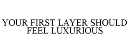 YOUR FIRST LAYER SHOULD FEEL LUXURIOUS trademark
