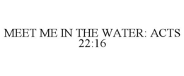 MEET ME IN THE WATER: ACTS 22:16 trademark