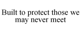 BUILT TO PROTECT THOSE WE MAY NEVER MEET trademark