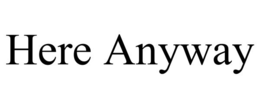 HERE ANYWAY trademark
