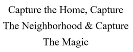 CAPTURE THE HOME, CAPTURE THE NEIGHBORHOOD & CAPTURE THE MAGIC trademark