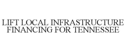 LIFT LOCAL INFRASTRUCTURE FINANCING FOR TENNESSEE trademark