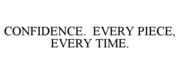 CONFIDENCE.  EVERY PIECE, EVERY TIME. trademark