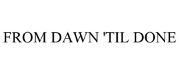 FROM DAWN 'TIL DONE trademark