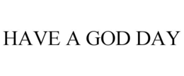 HAVE A GOD DAY trademark