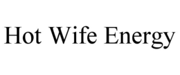 HOT WIFE ENERGY trademark
