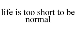LIFE IS TOO SHORT TO BE NORMAL trademark