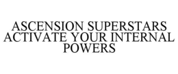ASCENSION SUPERSTARS ACTIVATE YOUR INTERNAL POWERS trademark