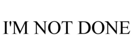 I'M NOT DONE trademark