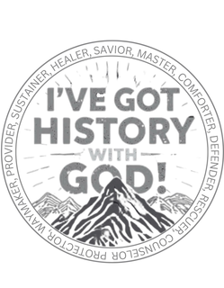 I'VE GOT HISTORY WITH GOD! SAVIOR, MASTER, COMFORTER, DEFENDER, RESCUER, COUNSELOR, PROTECTOR, WAYMAKER, PROVIDER, SUSTAINER, HEALER, trademark