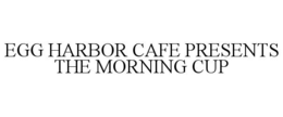 EGG HARBOR CAFE PRESENTS THE MORNING CUP trademark