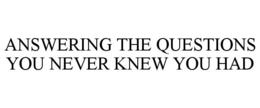ANSWERING THE QUESTIONS YOU NEVER KNEW YOU HAD trademark