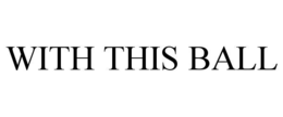 WITH THIS BALL trademark