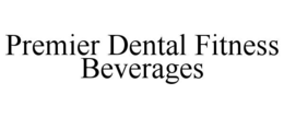 PREMIER DENTAL FITNESS BEVERAGES trademark