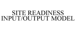SITE READINESS INPUT/OUTPUT MODEL trademark