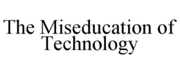 THE MISEDUCATION OF TECHNOLOGY trademark