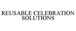 REUSABLE CELEBRATION SOLUTIONS trademark