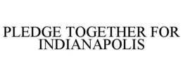 PLEDGE TOGETHER FOR INDIANAPOLIS trademark