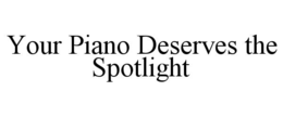 YOUR PIANO DESERVES THE SPOTLIGHT trademark