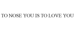 TO NOSE YOU IS TO LOVE YOU trademark