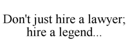 DON'T JUST HIRE A LAWYER; HIRE A LEGEND... trademark