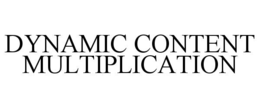 DYNAMIC CONTENT MULTIPLICATION trademark