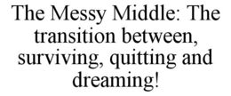 THE MESSY MIDDLE: THE TRANSITION BETWEEN, SURVIVING, QUITTING AND DREAMING! trademark
