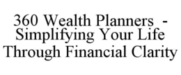 360 WEALTH PLANNERS  - SIMPLIFYING YOUR LIFE THROUGH FINANCIAL CLARITY trademark