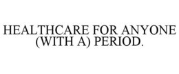 HEALTHCARE FOR ANYONE (WITH A) PERIOD. trademark