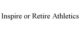INSPIRE OR RETIRE ATHLETICS trademark