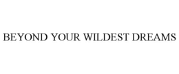 BEYOND YOUR WILDEST DREAMS trademark