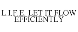 L.I.F.E. LET IT FLOW EFFICIENTLY trademark