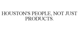 HOUSTON'S PEOPLE, NOT JUST PRODUCTS. trademark
