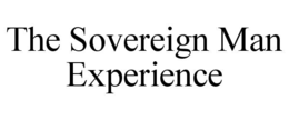 THE SOVEREIGN MAN EXPERIENCE trademark