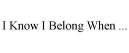 I KNOW I BELONG WHEN ... trademark