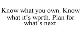 KNOW WHAT YOU OWN. KNOW WHAT IT’S WORTH. PLAN FOR WHAT’S NEXT. trademark