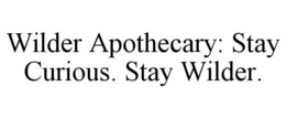 WILDER APOTHECARY: STAY CURIOUS. STAY WILDER. trademark