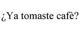 ¿YA TOMASTE CAFÈ? trademark