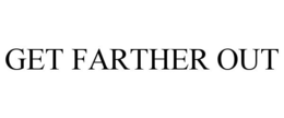 GET FARTHER OUT trademark