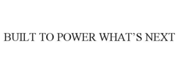 BUILT TO POWER WHAT’S NEXT trademark