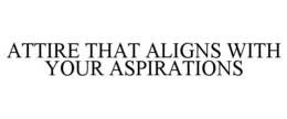 ATTIRE THAT ALIGNS WITH YOUR ASPIRATIONS trademark