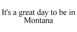 IT'S A GREAT DAY TO BE IN MONTANA trademark