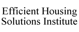 EFFICIENT HOUSING SOLUTIONS INSTITUTE trademark