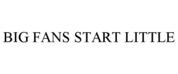 BIG FANS START LITTLE trademark