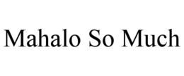 MAHALO SO MUCH trademark