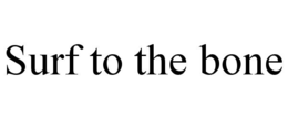 SURF TO THE BONE trademark