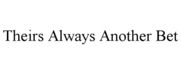THEIRS ALWAYS ANOTHER BET trademark